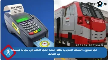 حجز سريع.. السكك الحديدية تطلق خدمة الحجز الإلكتروني بتجربة مبسطة عبر الهاتف